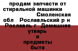 продам запчасти от стиральной машинки samsung wf75225s6s - Смоленская обл., Рославльский р-н, Рославль г. Домашняя утварь и предметы быта » Другое   . Смоленская обл.